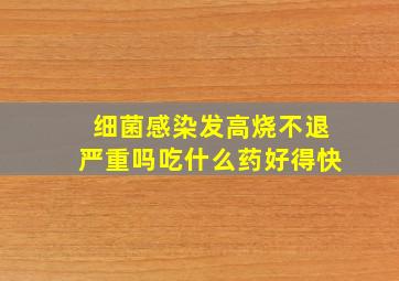 细菌感染发高烧不退严重吗吃什么药好得快