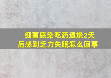 细菌感染吃药退烧2天后感到乏力失眠怎么回事