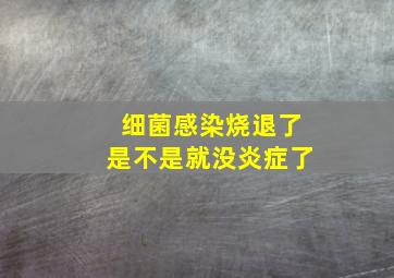 细菌感染烧退了是不是就没炎症了