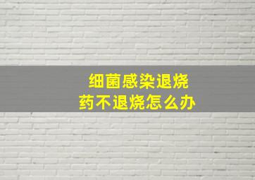 细菌感染退烧药不退烧怎么办