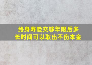 终身寿险交够年限后多长时间可以取出不伤本金