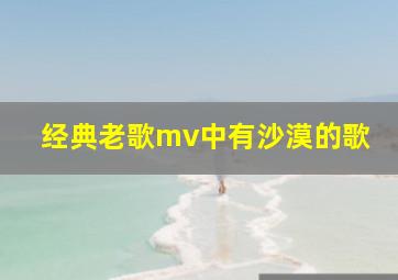 经典老歌mv中有沙漠的歌