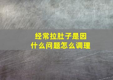 经常拉肚子是因什么问题怎么调理