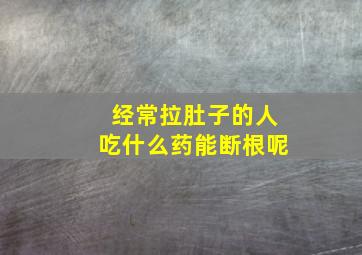 经常拉肚子的人吃什么药能断根呢