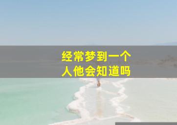 经常梦到一个人他会知道吗