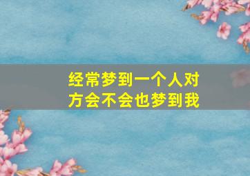 经常梦到一个人对方会不会也梦到我