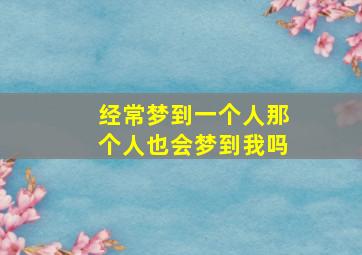 经常梦到一个人那个人也会梦到我吗