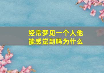 经常梦见一个人他能感觉到吗为什么