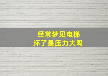 经常梦见电梯坏了是压力大吗