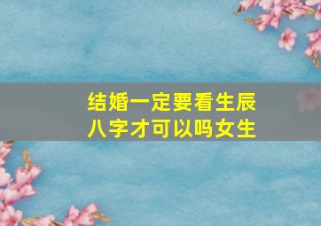 结婚一定要看生辰八字才可以吗女生