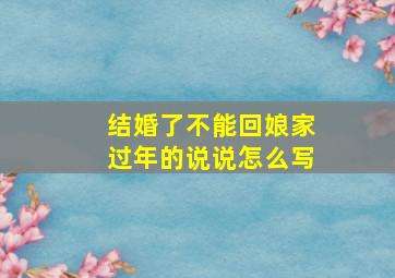 结婚了不能回娘家过年的说说怎么写