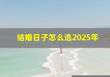 结婚日子怎么选2025年