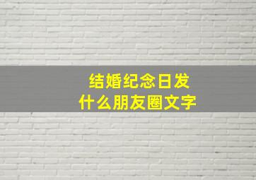 结婚纪念日发什么朋友圈文字