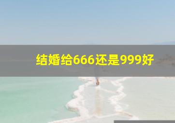 结婚给666还是999好