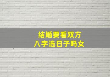 结婚要看双方八字选日子吗女