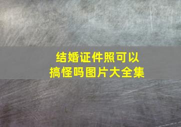 结婚证件照可以搞怪吗图片大全集