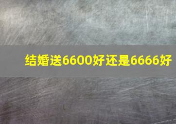 结婚送6600好还是6666好