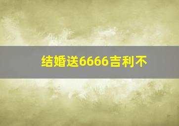 结婚送6666吉利不