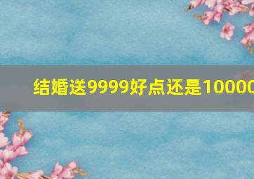 结婚送9999好点还是10000