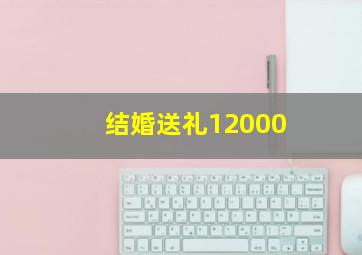 结婚送礼12000