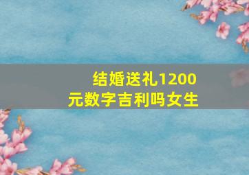 结婚送礼1200元数字吉利吗女生