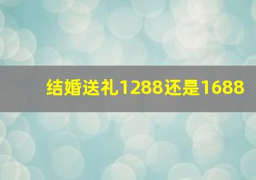 结婚送礼1288还是1688