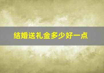 结婚送礼金多少好一点