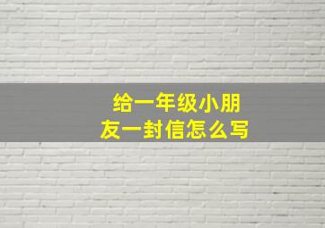 给一年级小朋友一封信怎么写