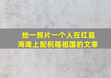 给一照片一个人在红霞海滩上配祝福祖国的文章