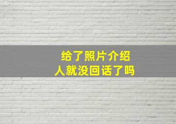 给了照片介绍人就没回话了吗