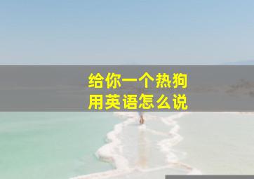 给你一个热狗用英语怎么说