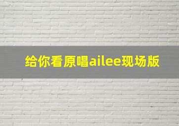 给你看原唱ailee现场版