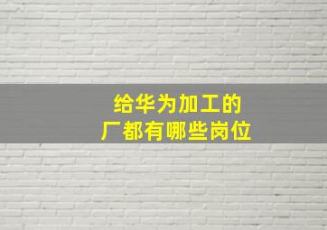 给华为加工的厂都有哪些岗位