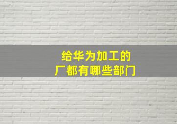 给华为加工的厂都有哪些部门