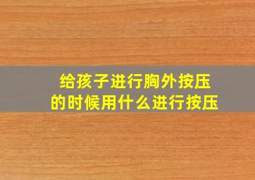 给孩子进行胸外按压的时候用什么进行按压