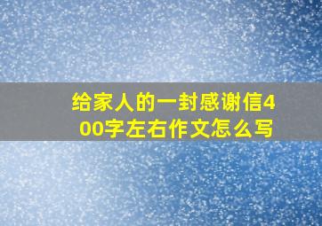 给家人的一封感谢信400字左右作文怎么写