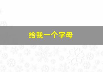 给我一个字母