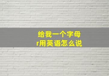 给我一个字母r用英语怎么说