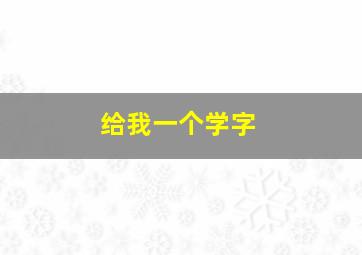 给我一个学字