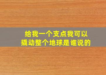 给我一个支点我可以撬动整个地球是谁说的