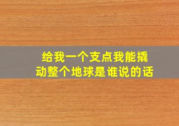 给我一个支点我能撬动整个地球是谁说的话