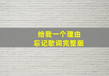 给我一个理由忘记歌词完整版