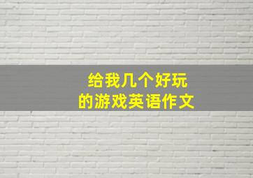 给我几个好玩的游戏英语作文