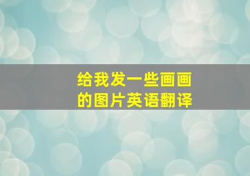 给我发一些画画的图片英语翻译