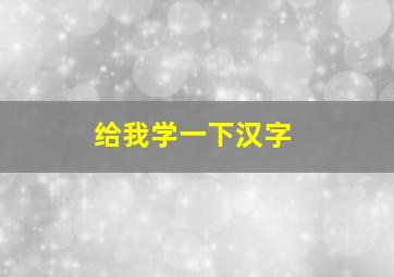 给我学一下汉字