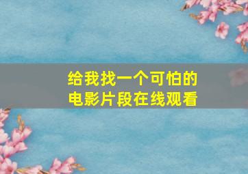 给我找一个可怕的电影片段在线观看