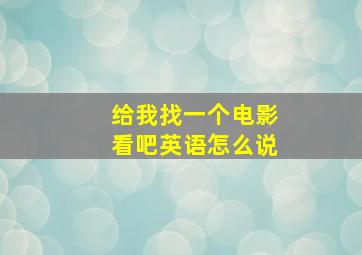 给我找一个电影看吧英语怎么说