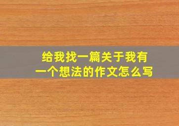 给我找一篇关于我有一个想法的作文怎么写