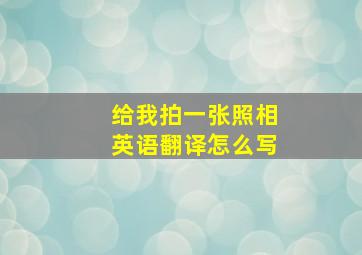 给我拍一张照相英语翻译怎么写