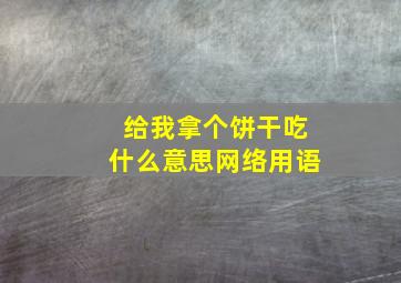 给我拿个饼干吃什么意思网络用语